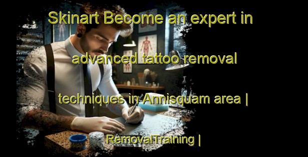 Skinart Become an expert in advanced tattoo removal techniques in Annisquam area | RemovalTraining | RemovalClasses | SkinartTraining-United States